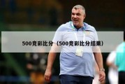 500竞彩比分（500竞彩比分结果）