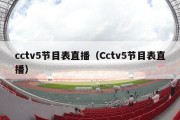 cctv5节目表直播（Cctv5节目表直播）