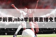 nba季前赛,nba季前赛直播免费观看