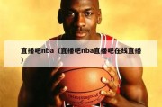 直播吧nba（直播吧nba直播吧在线直播）