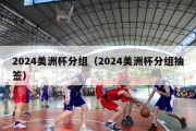 2024美洲杯分组（2024美洲杯分组抽签）