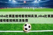 nba比赛直播观看视频高清,nba比赛直播观看视频高清免费