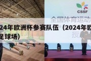 2024年欧洲杯参赛队伍（2024年欧洲杯足球场）