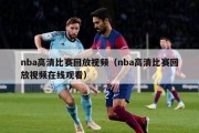 nba高清比赛回放视频（nba高清比赛回放视频在线观看）