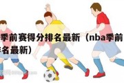 nba季前赛得分排名最新（nba季前赛得分排名最新）