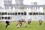 欧洲杯2024克罗地亚（欧洲杯2021 克罗地亚）