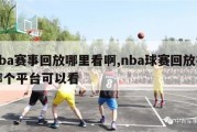 nba赛事回放哪里看啊,nba球赛回放在哪个平台可以看