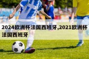 2024欧洲杯法国西班牙,2021欧洲杯法国西班牙