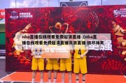 nba直播在线观看免费超清直播（nba直播在线观看免费超清直播高清直播 极尽体育）