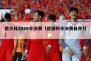 欧洲杯2024半决赛（欧洲杯半决赛将开打）