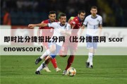 即时比分捷报比分网（比分捷报网 scorenowscore）