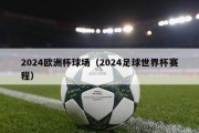 2024欧洲杯球场（2024足球世界杯赛程）