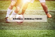 央视直播app（央视直播app下载安装）