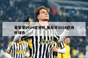 葡萄牙2024欧洲杯,葡萄牙2024欧洲杯球衣