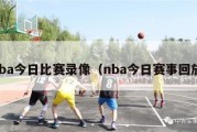 nba今日比赛录像（nba今日赛事回放）