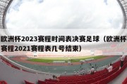 欧洲杯2023赛程时间表决赛足球（欧洲杯赛程2021赛程表几号结束）