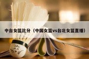 中台女篮比分（中国女篮vs台北女篮直播）