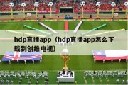 hdp直播app（hdp直播app怎么下载到创维电视）