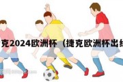 捷克2024欧洲杯（捷克欧洲杯出线）