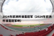 2024年欧洲杯谁是冠军（2024年欧洲杯谁是冠军啊）